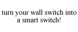 TURN YOUR WALL SWITCH INTO A SMART SWITCH! trademark