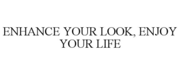 ENHANCE YOUR LOOK, ENJOY YOUR LIFE trademark
