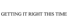 GETTING IT RIGHT THIS TIME trademark