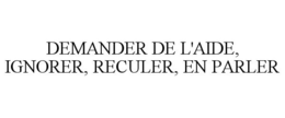 DEMANDER DE L'AIDE, IGNORER, RECULER, EN PARLER trademark