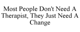 MOST PEOPLE DON'T NEED A THERAPIST, THEY JUST NEED A CHANGE trademark
