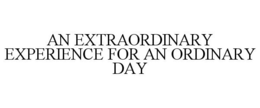 AN EXTRAORDINARY EXPERIENCE FOR AN ORDINARY DAY trademark