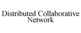 DISTRIBUTED COLLABORATIVE NETWORK trademark