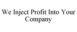 WE INJECT PROFIT INTO YOUR COMPANY trademark