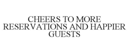 CHEERS TO MORE RESERVATIONS AND HAPPIER GUESTS trademark
