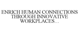 ENRICH HUMAN CONNECTIONS THROUGH INNOVATIVE WORKPLACES... trademark
