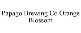PAPAGO BREWING CO ORANGE BLOSSOM trademark