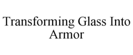 TRANSFORMING GLASS INTO ARMOR trademark