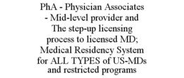 PHA - PHYSICIAN ASSOCIATES - MID-LEVEL PROVIDER AND THE STEP-UP LICENSING PROCESS TO LICENSED MD; MEDICAL RESIDENCY SYSTEM FOR ALL TYPES OF US-MDS AND RESTRICTED PROGRAMS trademark