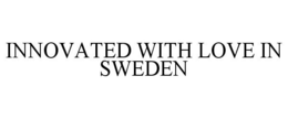 INNOVATED WITH LOVE IN SWEDEN trademark