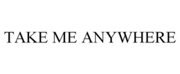 TAKE ME ANYWHERE trademark