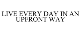 LIVE EVERY DAY IN AN UPFRONT WAY trademark
