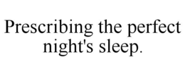 PRESCRIBING THE PERFECT NIGHT'S SLEEP. trademark