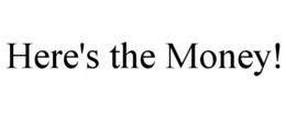 HERE'S THE MONEY! trademark