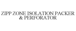 ZIPP ZONE ISOLATION PACKER & PERFORATOR trademark
