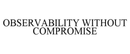 OBSERVABILITY WITHOUT COMPROMISE trademark
