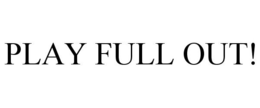 PLAY FULL OUT! trademark