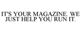 IT'S YOUR MAGAZINE. WE JUST HELP YOU RUN IT. trademark