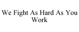 WE FIGHT AS HARD AS YOU WORK trademark