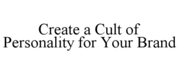 CREATE A CULT OF PERSONALITY FOR YOUR BRAND trademark