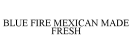 BLUE FIRE MEXICAN MADE FRESH trademark