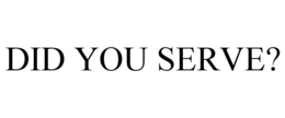 DID YOU SERVE? trademark