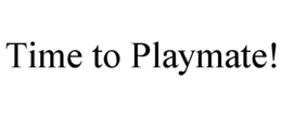 TIME TO PLAYMATE! trademark