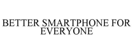 BETTER SMARTPHONE FOR EVERYONE trademark