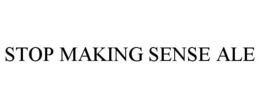 STOP MAKING SENSE ALE trademark