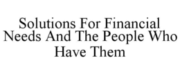 SOLUTIONS FOR FINANCIAL NEEDS AND THE PEOPLE WHO HAVE THEM trademark
