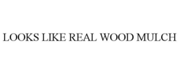 LOOKS LIKE REAL WOOD MULCH trademark