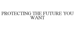 PROTECTING THE FUTURE YOU WANT trademark