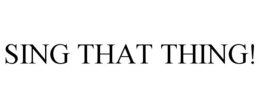 SING THAT THING! trademark