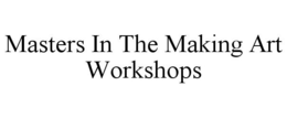 MASTERS IN THE MAKING ART WORKSHOPS trademark