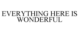 EVERYTHING HERE IS WONDERFUL trademark