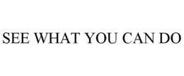 SEE WHAT YOU CAN DO trademark
