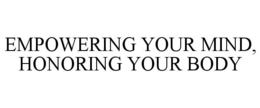 EMPOWERING YOUR MIND, HONORING YOUR BODY trademark