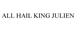 ALL HAIL KING JULIEN trademark