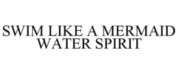 SWIM LIKE A MERMAID WATER SPIRIT trademark