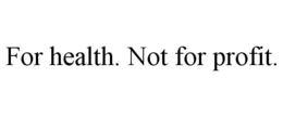 FOR HEALTH. NOT FOR PROFIT. trademark