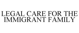LEGAL CARE FOR THE IMMIGRANT FAMILY trademark