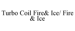 TURBO COIL FIRE& ICE/ FIRE & ICE trademark