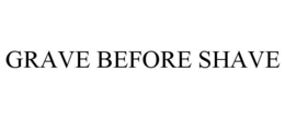 GRAVE BEFORE SHAVE trademark