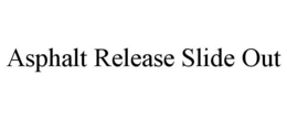 ASPHALT RELEASE SLIDE OUT trademark