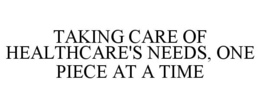 TAKING CARE OF HEALTHCARE'S NEEDS, ONE PIECE AT A TIME trademark