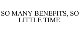 SO MANY BENEFITS, SO LITTLE TIME. trademark
