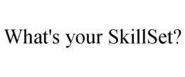 WHAT'S YOUR SKILLSET? trademark