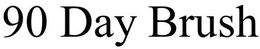 90 DAY BRUSH trademark