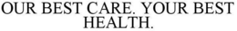 OUR BEST CARE. YOUR BEST HEALTH. trademark
