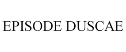 EPISODE DUSCAE trademark